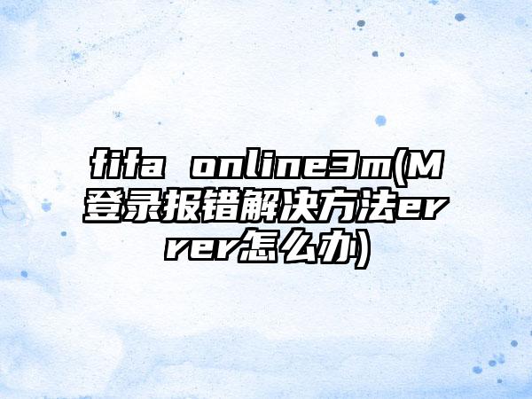 fifa online3m(M登录报错解决方法errer怎么办)