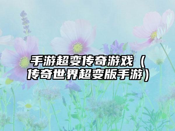 手游超变传奇游戏（传奇世界超变版手游）
