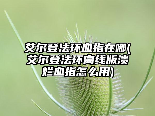 艾尔登法环血指在哪(艾尔登法环离线版溃烂血指怎么用)