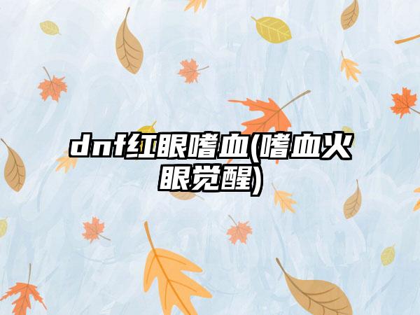 dnf红眼嗜血(嗜血火眼觉醒)