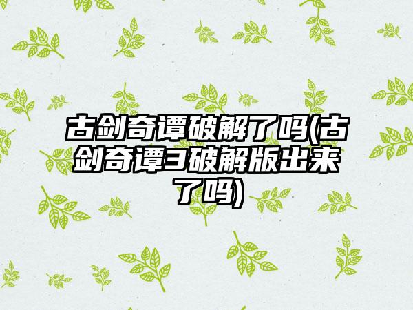 古剑奇谭破解了吗(古剑奇谭3破解版出来了吗)