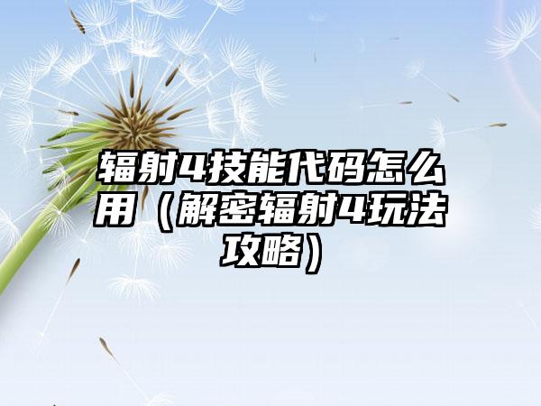 辐射4技能代码怎么用（解密辐射4玩法攻略）
