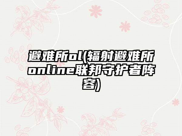 避难所ol(辐射避难所online联邦守护者阵容)