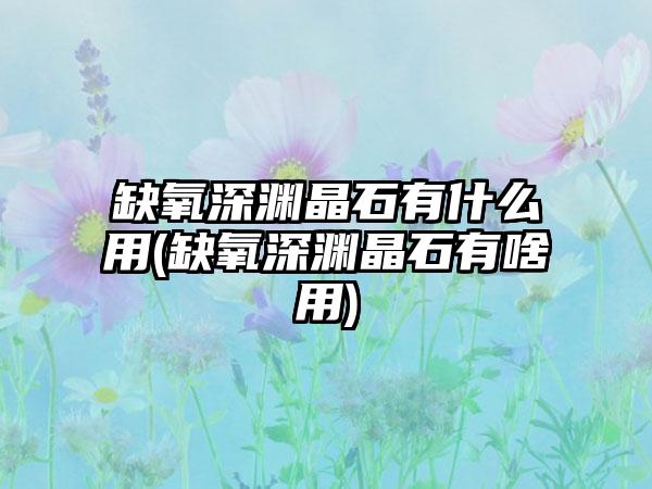 缺氧深渊晶石有什么用(缺氧深渊晶石有啥用)