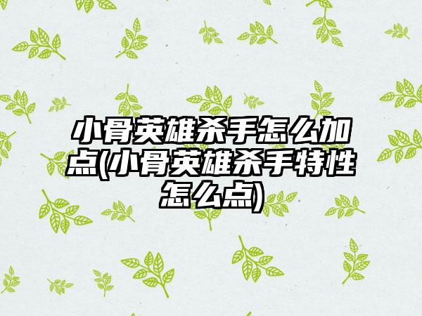 小骨英雄杀手怎么加点(小骨英雄杀手特性怎么点)