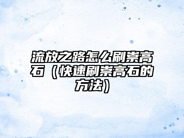 流放之路怎么刷崇高石（快速刷崇高石的方法）