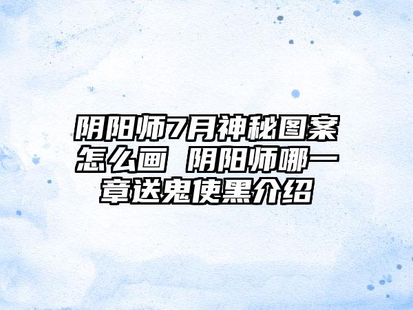 阴阳师7月神秘图案怎么画 阴阳师哪一章送鬼使黑介绍