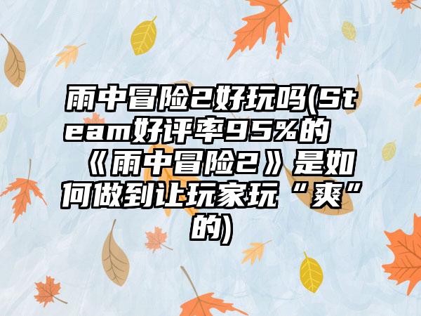 雨中冒险2好玩吗(Steam好评率95%的《雨中冒险2》是如何做到让玩家玩“爽”的)
