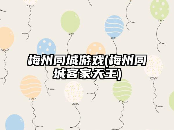 梅州同城游戏(梅州同城客家天王)