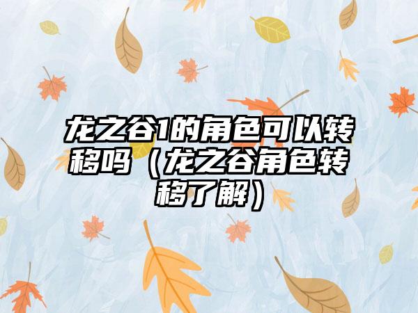 龙之谷1的角色可以转移吗（龙之谷角色转移了解）