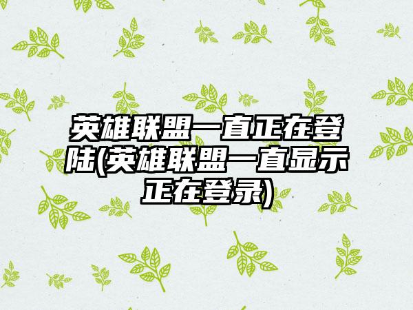 英雄联盟一直正在登陆(英雄联盟一直显示正在登录)