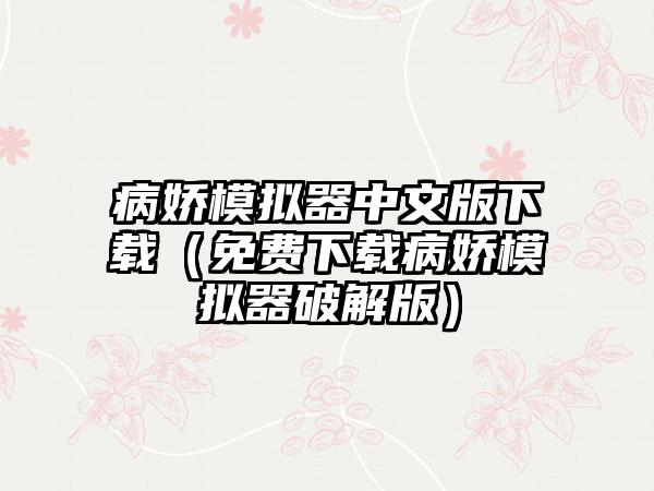 病娇模拟器中文版下载（免费下载病娇模拟器破解版）