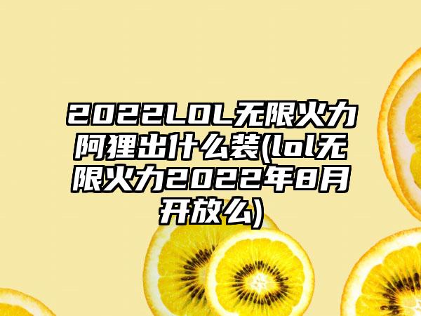 2022LOL无限火力阿狸出什么装(lol无限火力2022年8月开放么)
