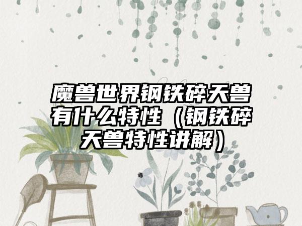 魔兽世界钢铁碎天兽有什么特性（钢铁碎天兽特性讲解）