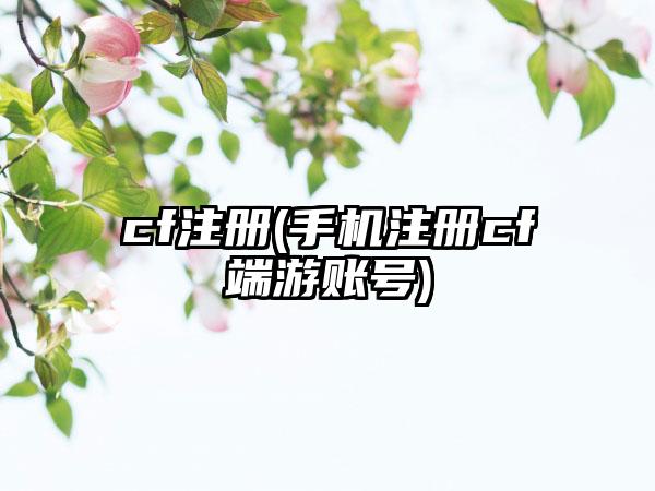 cf注册(手机注册cf端游账号)