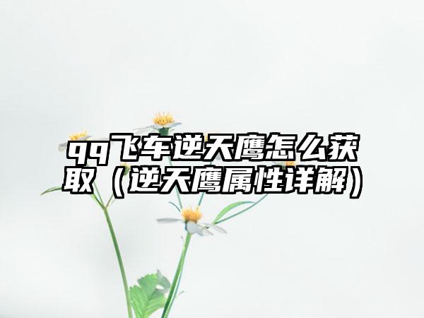 qq飞车逆天鹰怎么获取（逆天鹰属性详解）