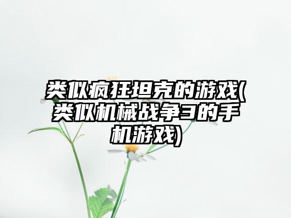 类似疯狂坦克的游戏(类似机械战争3的手机游戏)