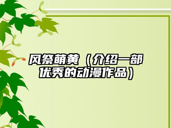 风祭萌黄（介绍一部优秀的动漫作品）