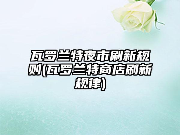 瓦罗兰特夜市刷新规则(瓦罗兰特商店刷新规律)