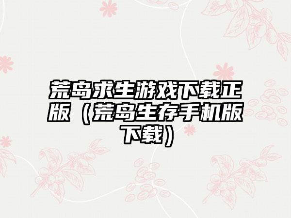 荒岛求生游戏下载正版（荒岛生存手机版下载）