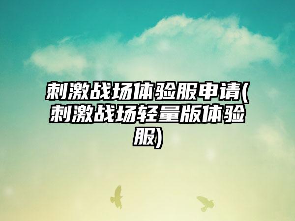 刺激战场体验服申请(刺激战场轻量版体验服)