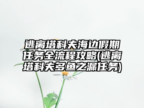逃离塔科夫海边假期任务全流程攻略(逃离塔科夫多鱼之漏任务)