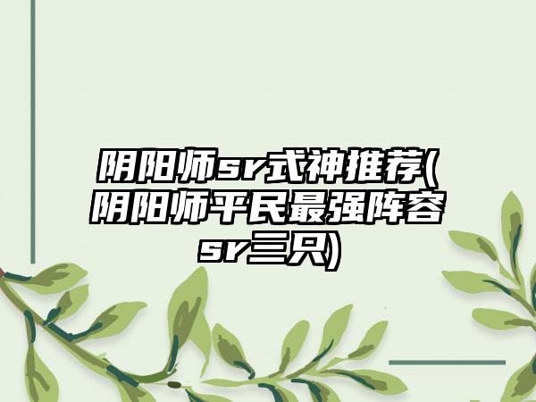 阴阳师sr式神推荐(阴阳师平民最强阵容sr三只)