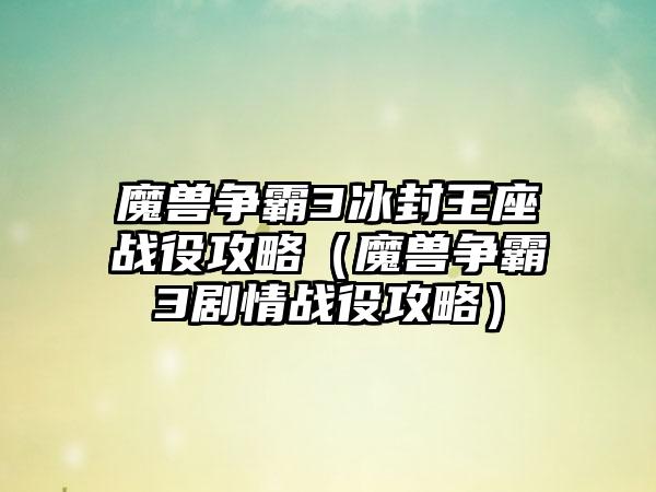 魔兽争霸3冰封王座战役攻略（魔兽争霸3剧情战役攻略）