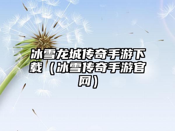 冰雪龙城传奇手游下载（冰雪传奇手游官网）