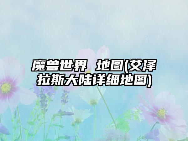 魔兽世界 地图(艾泽拉斯大陆详细地图)