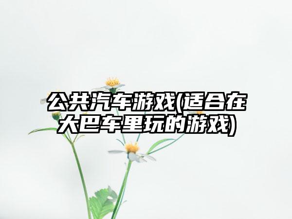 公共汽车游戏(适合在大巴车里玩的游戏)
