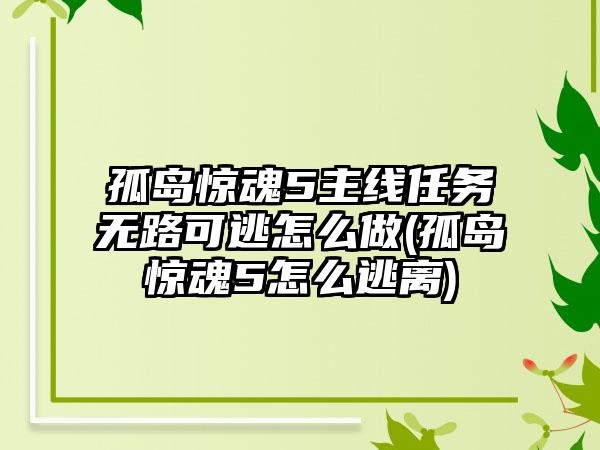 孤岛惊魂5主线任务无路可逃怎么做(孤岛惊魂5怎么逃离)