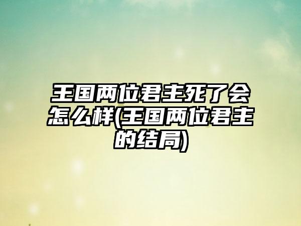 王国两位君主死了会怎么样(王国两位君主的结局)