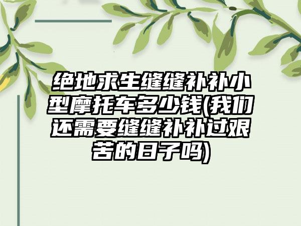 绝地求生缝缝补补小型摩托车多少钱(我们还需要缝缝补补过艰苦的日子吗)