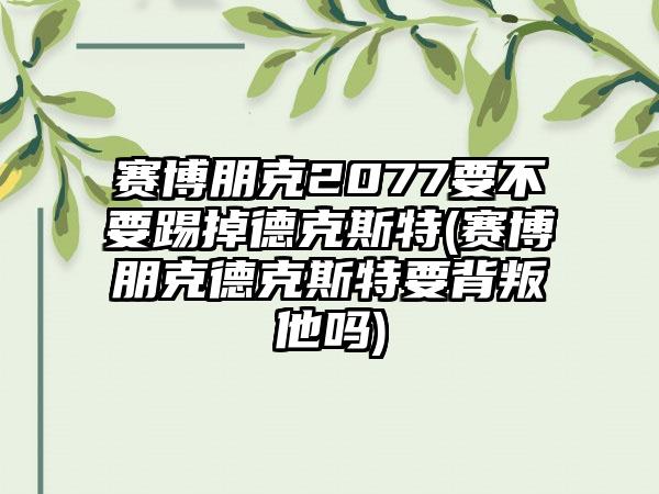 赛博朋克2077要不要踢掉德克斯特(赛博朋克德克斯特要背叛他吗)