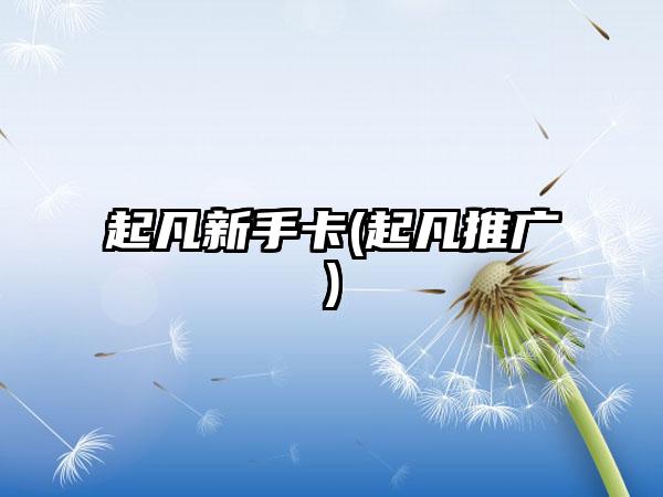 起凡新手卡(起凡推广)
