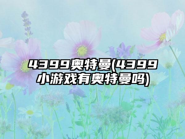 4399奥特曼(4399小游戏有奥特曼吗)