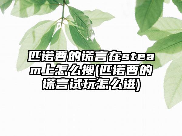匹诺曹的谎言在steam上怎么搜(匹诺曹的谎言试玩怎么进)