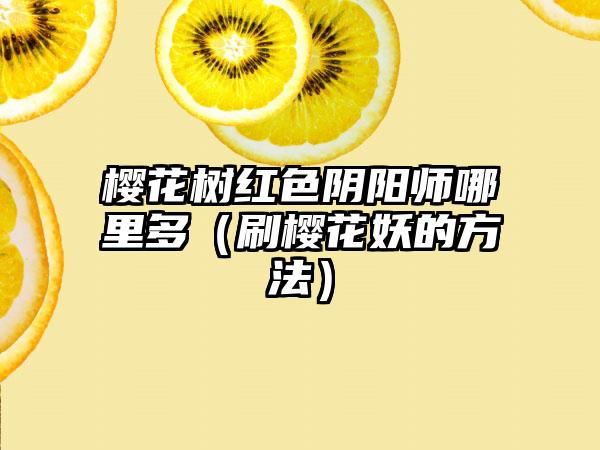 樱花树红色阴阳师哪里多（刷樱花妖的方法）