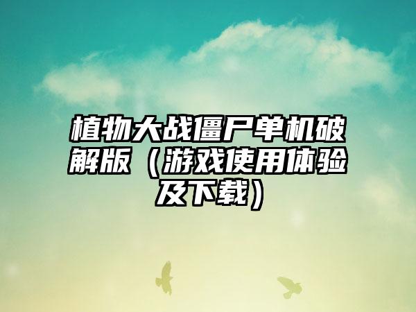 植物大战僵尸单机破解版（游戏使用体验及下载）