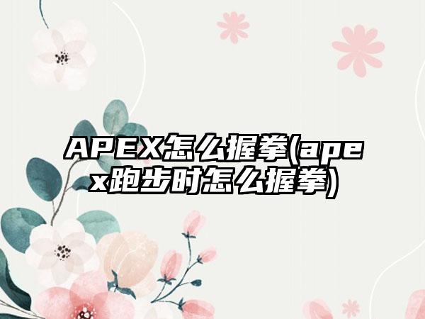 APEX怎么握拳(apex跑步时怎么握拳)