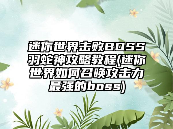 迷你世界击败BOSS羽蛇神攻略教程(迷你世界如何召唤攻击力最强的boss)