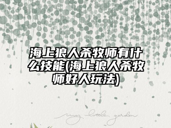 海上狼人杀牧师有什么技能(海上狼人杀牧师好人玩法)