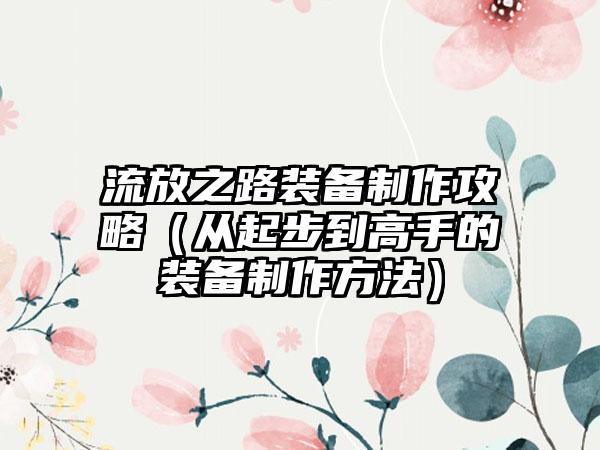 流放之路装备制作攻略（从起步到高手的装备制作方法）