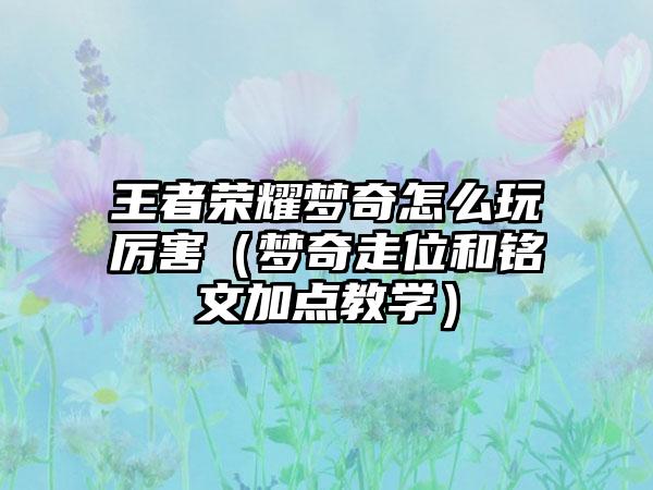 王者荣耀梦奇怎么玩厉害（梦奇走位和铭文加点教学）