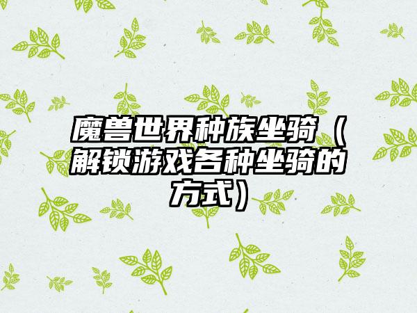 魔兽世界种族坐骑（解锁游戏各种坐骑的方式）