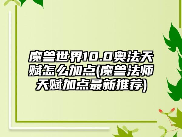 魔兽世界10.0奥法天赋怎么加点(魔兽法师天赋加点最新推荐)