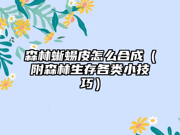 森林蜥蜴皮怎么合成（附森林生存各类小技巧）