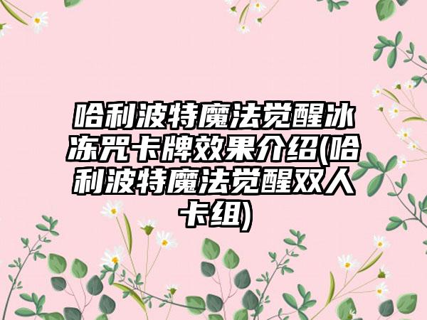 哈利波特魔法觉醒冰冻咒卡牌效果介绍(哈利波特魔法觉醒双人卡组)
