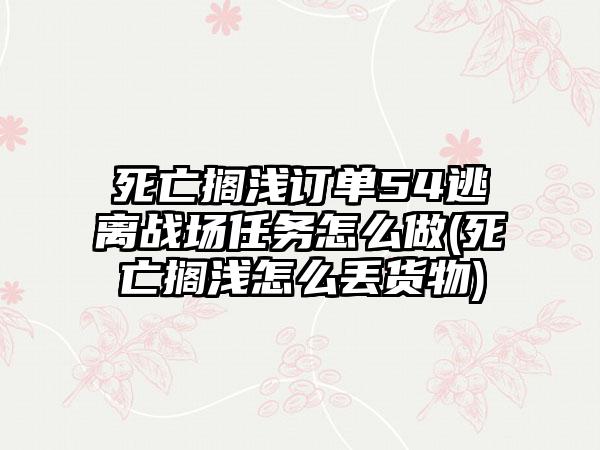 死亡搁浅订单54逃离战场任务怎么做(死亡搁浅怎么丢货物)
